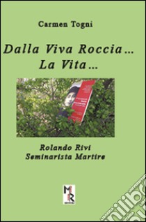 Dalla viva roccia... La vita... Rolando Rivi. Seminarista martire libro di Togni Carmen