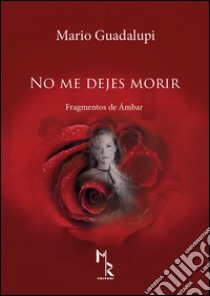 No me dejes morir. Fragmentos de ambar libro di Guadalupi Mario