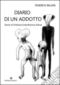 Diario di un adotto. Storie di ordinaria interferenza aliena libro di Bellini Federico