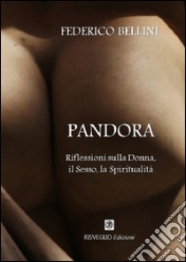 Pandora. Riflessioni sulla donna, il sesso, la spiritualità. Nuova ediz. libro di Bellini Federico