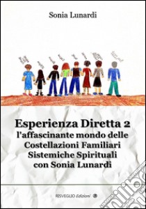 Esperienza diretta. L'affascinante mondo delle costellazioni familiari sistemiche spirituali con Sonia Lunardi. Vol. 2 libro di Lunardi Sonia