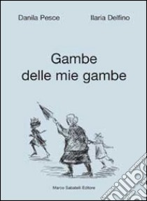 Gambe delle mie gambe libro di Pesce Danila; Delfino Ilaria