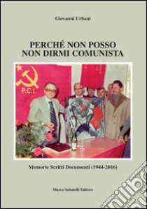 Perché non posso non dirmi comunista. Memorie scritti documenti (1944-2016) libro di Urbani Giovanni; Ferrando F. (cur.)