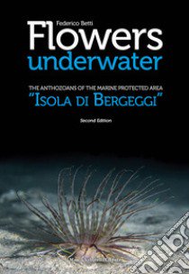 Flowers Underwater. The anthozoas of the marine protected Area «Isola di Bergeggi» libro di Betti Federico