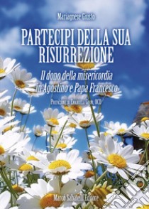 Partecipi della sua risurrezione. Il dono della misericordia in Agostino e papa Francesco libro di Giusto Mariagnese