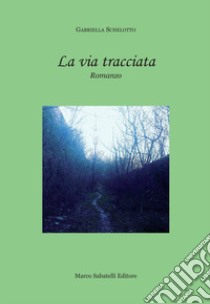 La via tracciata libro di Schelotto Gabriella