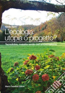 L'ecologia: utopia o progetto? Tecnofobia, malattia senile dell'ambientalismo libro di Save Giulio