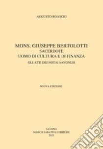 Mons. Giuseppe Bertolotti. Sacerdote, uomo di cultura e di finanza libro di Roascio Augusto; Fiaschini G. (cur.)