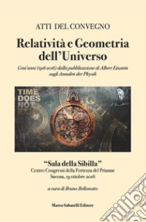 Relatività e geometria dell'universo. Cent'anni (1916-2016) dalla pubblicazione di Albert Einstein sugli Annalen Der Physik. Atti del Convegno (Savona, 19 ottobre 2016) libro di Bellonotto B. (cur.)