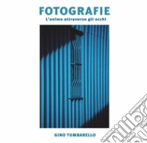 Fotografie. L'animo attraverso gli occhi. Ediz. illustrata libro di Tumbarello Gino