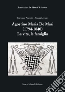 Agostino Maria De Mari. 1794-1840 La vita, la famiglia libro di Assereto Giovanni; Lercari Andrea