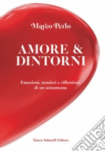 Amore & dintorni. Emozioni, pensieri e riflessioni di un settantenne libro di Perlo Marco