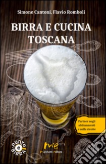 Birra e cucina toscana. Partner negli abbinamenti e nelle ricette libro di Cantoni Simone; Romboli Flavio