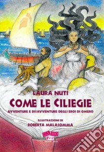 Come le ciliegie. Avventure e disavventure degli eroi di Omero. Nuova ediz. libro di Nuti Laura