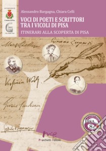 Voci di poeti e scrittori tra i vicoli di Pisa libro di Bargagna Alessandro; Celli Chiara