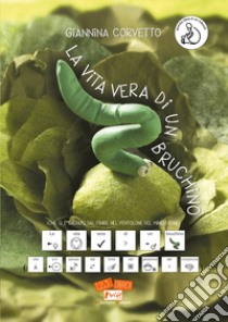 La vita vera di un bruchino (che si è salvato dal finire nel pentolone del minestrone). Ediz. CAA libro di Corvetto Giannina