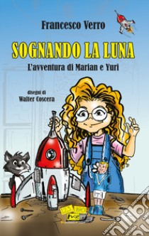 Sognando la Luna. L'avventura di Marian e Yuri. Nuova ediz. libro di Verro Francesco