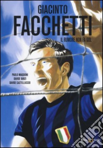 Giacinto Facchetti. Il rumore non fa gol libro di Maggioni Paolo; Barzi Davide; Castelluccio Davide