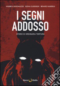 I segni addosso. Storie di ordinaria tortura libro di Antonazzo Andrea; Guidolin Elena; Sasdelli Renato