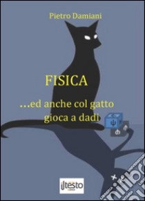 Fisica... ed anche col gatto gioca a dadi libro di Damiani Pietro