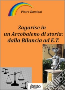 Zagarise in un arcobaleno di storia: dalla bilancia ad E.T. libro di Damiani Pietro