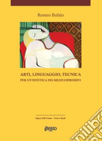 Arti, linguaggio, tecnica. Per un'estetica dei mezzi espressivi. Ediz. per la scuola libro di Bufalo Romeo