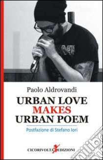 Urban love makes urban poem. Ediz. italiana libro di Aldrovandi Paolo; Iori S. (cur.)