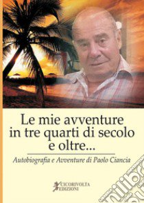 «Le mie avventure in tre quarti di secolo e oltre...» (Autobiografia e avventure di Paolo Ciancia) libro di Ciancianaini Paolo