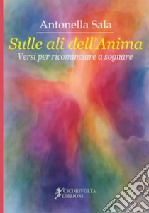 «Sulle ali dell'anima» (versi per ricominciare a sognare) libro di Sala Antonella