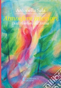 Atmosfere interiori. (Dolci riverberi dell'anima) libro di Sala Antonella