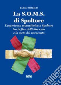 La S.O.M.S. di Spoltore. L'esperienza mutualistica a Spoltore tra la fine dell'ottocento e la metà del novecento libro di Morico Lucio