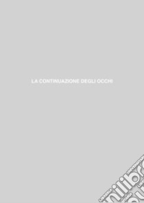 La continuazione degli occhi libro di Cecchella Nicolò; Tinterri A. (cur.); Zuccala L. (cur.)