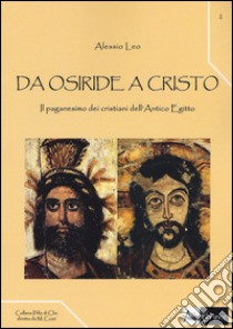 Da Osiride a Cristo. Il paganesimo dei cristiani dell'antico Egitto libro di Leo Alessio