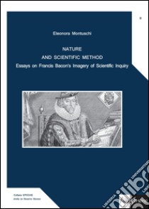 Nature and scientific method. Essays on Francis Bacon's imagery of scientific inquiry libro di Montuschi Eleonora