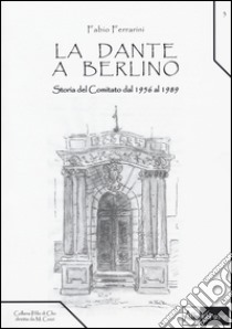 La Dante a Berlino. Storia del comitato dal 1956 al 1989 libro di Ferrarini Fabio