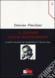 Il giovane Hanno Buddenbrook. La parte mancante dei «Buddenbrook» di Thomas Mann libro di Planitzer Demian