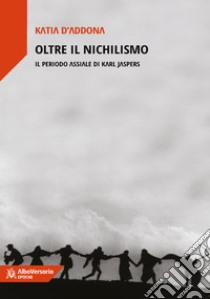 Oltre il nichilismo. Il periodo assiale di Karl Jaspers libro di D'Addona Katia