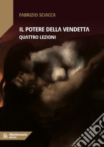 Il potere della vendetta. Quattro lezioni libro di Sciacca Fabrizio