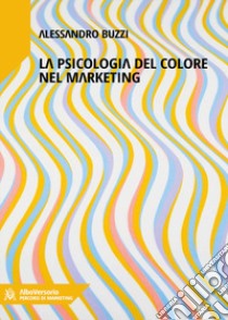 Marketing del colore. Psicologia cromatica nella comunicazione pubblicitaria libro di Buzzi Alessandro