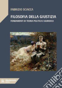 Filosofia della giustizia. Fondamenti di teoria politica e giuridica libro di Sciacca Fabrizio