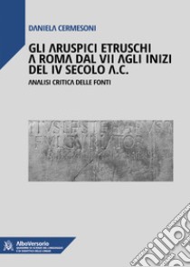 Gli aruspici etruschi a Roma dal VII agli inizi del IV secolo a.C.. Analisi critica delle fonti libro di Cermesoni Daniela