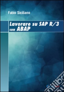 Lavorare su SAP R/3 con ABAP. Ediz. multilingue libro di Siciliano Fabio