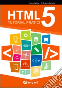 HTML5. Tutorial pratici libro di Agliata Antonio; De Gregorio Mariarita