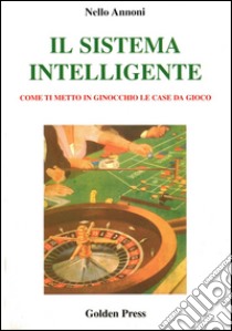 Il sistema intelligente. Come ti metto in ginocchio le case da gioco libro di Annoni Nello