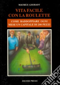 Vita facile con la roulette. Come raddoppiare ogni mese un capitale di 200 pezzi libro di Gheradt Maurice