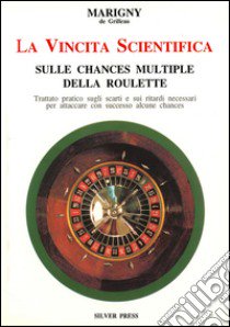 La vincita scientifica sulle chances multiple della roulette. Trattato pratico sugli scarti e sui ritardi necessari per attaccare con successo alcune chances libro di Marigny de Grilleau