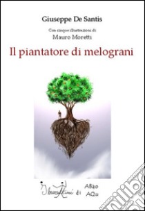 Il piantatore di melograni libro di De Santis Giuseppe; Moretti Mauro