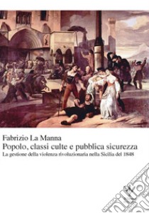 Popolo, classi culte e pubblica sicurezza. La gestione della violenza rivoluzionaria nella Sicilia del 1848 libro di La Manna Fabrizio