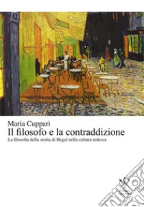 Il filosofo e la contraddizione. La filosofia della storia di Hegel nella cultura tedesca libro di Cuppari Maria