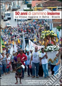 50 anni di cammino insieme. La Chiesa reggiana in Bahia Brasile libro